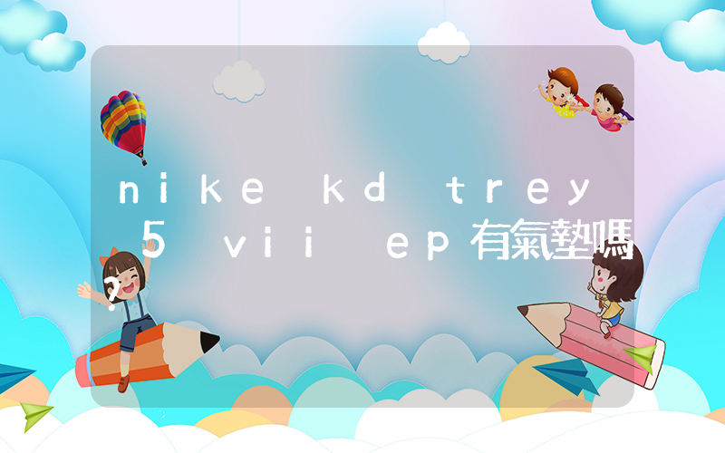 nike kd trey 5 vii ep有氣墊嗎？插圖